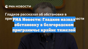 РИА Новости: Гладков назвал обстановку в белгородском приграничье крайне тяжелой