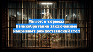 Mirror: в тюрьмах Великобритании заключенные накрывают рождественский стол
