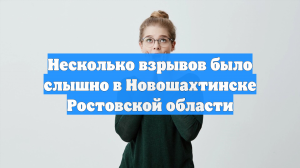 Несколько взрывов было слышно в Новошахтинске Ростовской области