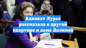 Адвокат Лурье рассказала о другой квартире и доме Долиной