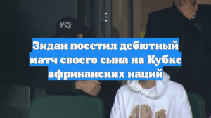 Зидан посетил дебютный матч своего сына на Кубке африканских наций