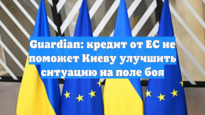 Guardian: кредит от ЕС не поможет Киеву улучшить ситуацию на поле боя