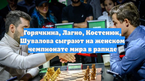 Горячкина, Лагно, Костенюк, Шувалова сыграют на женском чемпионате мира в рапиде