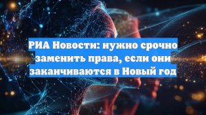 РИА Новости: нужно срочно заменить права, если они заканчиваются в Новый год