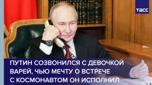 Путин созвонился с девочкой Варей, чью мечту о встрече с космонавтом он исполнил