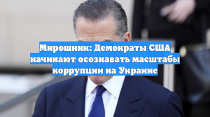 Мирошник: Демократы США начинают осознавать масштабы коррупции на Украине
