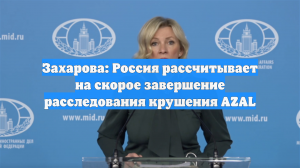 Захарова: Россия рассчитывает на скорое завершение расследования крушения AZAL