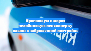 Пропавшую в мороз челябинскую пенсионерку нашли в заброшенной постройке