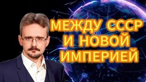 МЕЖДУ СССР И НОВОЙ ИМПЕРИЕЙ. Андрей Школьников