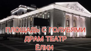 ДРАМ ТЕАТР, ПЛОЩАДЬ С ГОЛУБЯМИ, ЁЛКИ!!!