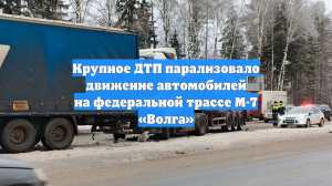 Крупное ДТП парализовало движение автомобилей на федеральной трассе М-7 «Волга»