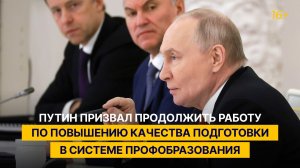 Путин призвал продолжить работу по повышению качества подготовки в системе профобразования
