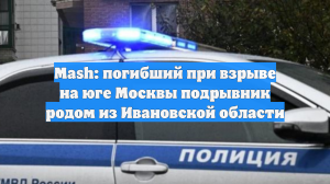 Mash: погибший при взрыве на юге Москвы подрывник родом из Ивановской области