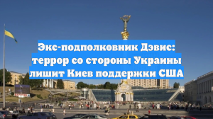 Экс-подполковник Дэвис: террор со стороны Украины лишит Киев поддержки США