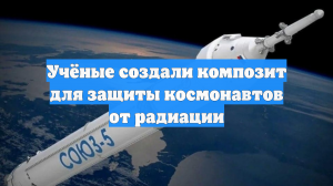 Учёные создали композит для защиты космонавтов от радиации