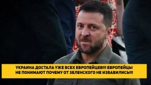 УКРАИНА ДОСТАЛА УЖЕ ВСЕХ ЕВРОПЕЙЦЕВ!!! ЕВРОПЕЙЦЫ НЕ ПОНИМАЮТ ПОЧЕМУ ОТ ЗЕЛЕНСКОГО НЕ ИЗБАВИЛИСЬ!!!