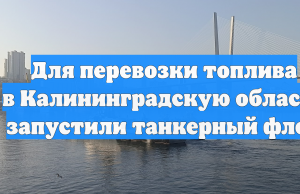 Для перевозки топлива в Калининградскую область запустили танкерный флот