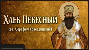 ХЛЕБ НЕБЕСНЫЙ _ свт. Звездинский Серафим