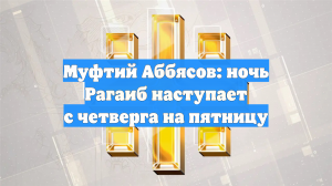 Муфтий Аббясов: ночь Рагаиб наступает с четверга на пятницу