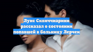 Луис Сквиччиарини рассказал о состоянии попавшей в больницу Лерчек
