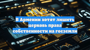 В Армении хотят лишить церковь права собственности на госземли
