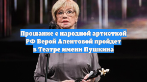 Прощание с народной артисткой Верой Алентовой пройдет в Театре Пушкина