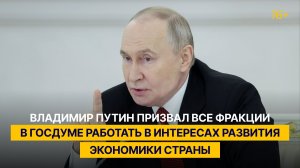 Владимир Путин призвал все фракции в Госдуме работать в интересах развития экономики страны