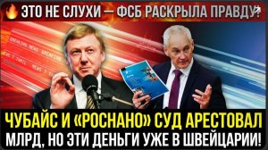 ЧУБАЙС И «РОСНАНО» СУД АРЕСТОВАЛ 12 МЛРД, НО ЭТИ ДЕНЬГИ УЖЕ В ШВЕЙЦАРИИ!
