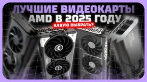 Лучшие видеокарты AMD в 2025 году  — Какая видеокарта AMD реально стоит своих денег?