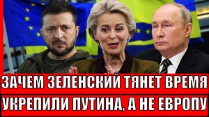 Зачем Зеленский тянет время!? Укрепили Путина, а не Европу// ЕС попал по-крупному!