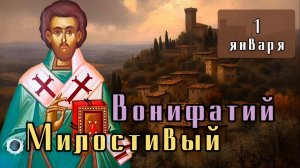 1 января Житие Вонифатия Милостивого, епископа Ферентийского (VI)