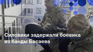 Силовики задержали еще одного члена банды Шамиля Басаева и Эмира Хаттаба
