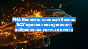 РИА Новости: пленный боевик ВСУ призвал сослуживцев добровольно сдаться в плен