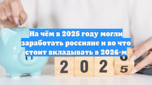 На чём в 2025 году могли заработать россияне и во что стоит вкладывать в 2026-м