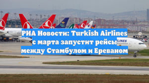 РИА Новости: Turkish Airlines с марта запустит рейсы между Стамбулом и Ереваном