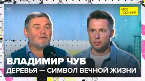 Деревья — символ вечной жизни | Владимир Чуб Лекция 2025 | Мослекторий