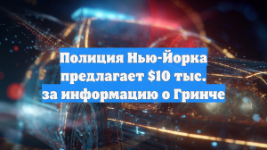 Полиция Нью-Йорка предлагает $10 тыс. за информацию о Гринче
