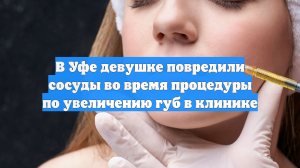 В Уфе девушке повредили сосуды во время процедуры по увеличению губ в клинике