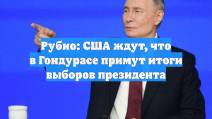 Рубио: США ждут, что в Гондурасе примут итоги выборов президента