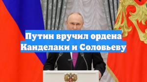 Путин вручил ордена Канделаки и Соловьеву