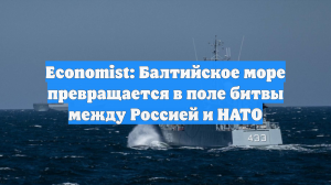 Economist: Балтийское море превращается в поле битвы между Россией и НАТО
