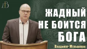 "Жадный не боится Бога" - Владимир Меньшиков | Проповедь