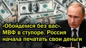 «Обойдемся без вас». МВФ в ступоре. Россия начала печатать свои деньги