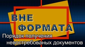 Вне формата. Порядок получения невостребованых документов