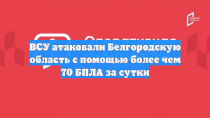 ВСУ атаковали Белгородскую область с помощью более чем 70 БПЛА за сутки