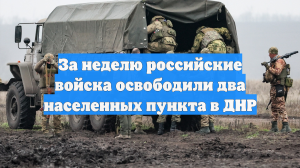 За неделю российские войска освободили два населенных пункта в ДНР