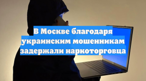 В Москве благодаря украинским мошенникам задержали наркоторговца