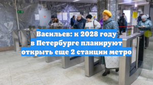Васильев: к 2028 году в Петербурге планируют открыть еще 2 станции метро