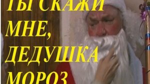 ТЫ СКАЖИ МНЕ, ДЕДУШКА МОРОЗ