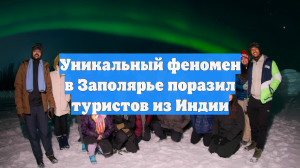 Уникальный феномен в Заполярье поразил туристов из Индии